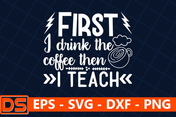 First I Drink the Coffee then I Teach Graphics and Crafts